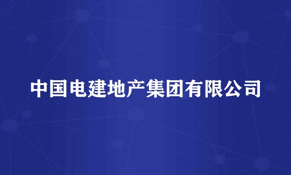 中国电建地产集团有限公司