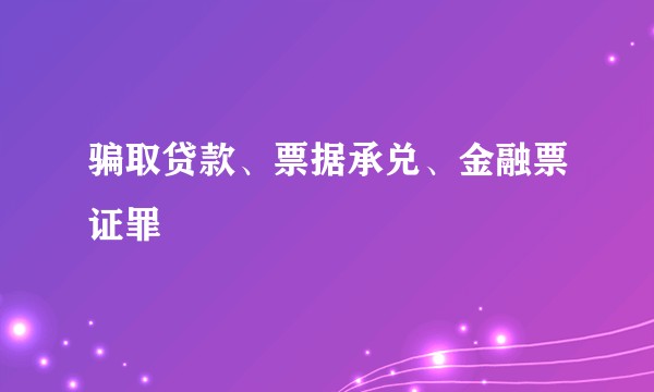 骗取贷款、票据承兑、金融票证罪