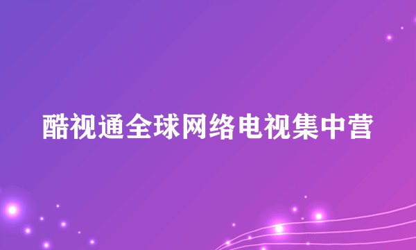 酷视通全球网络电视集中营