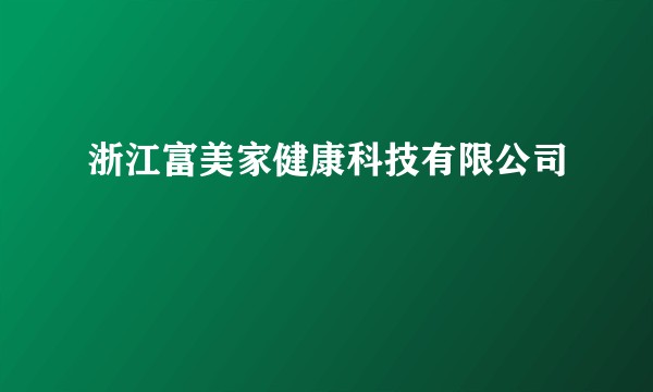 浙江富美家健康科技有限公司