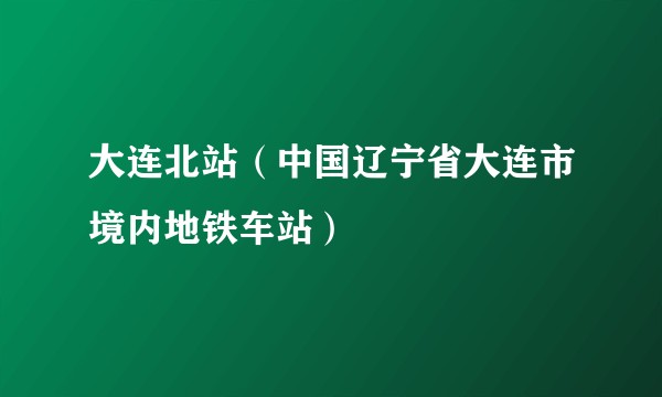 大连北站（中国辽宁省大连市境内地铁车站）