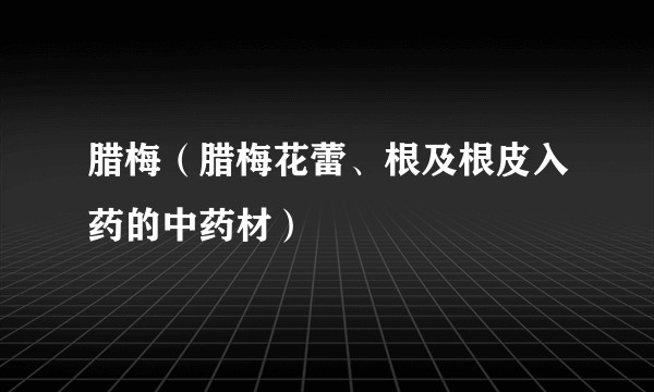 腊梅（腊梅花蕾、根及根皮入药的中药材）