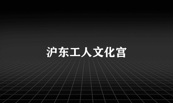 沪东工人文化宫