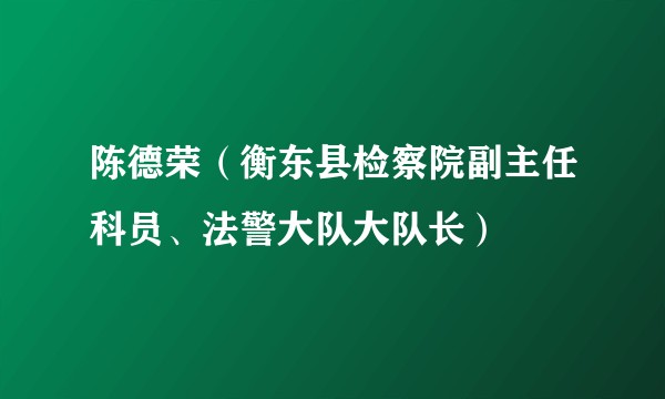 陈德荣（衡东县检察院副主任科员、法警大队大队长）