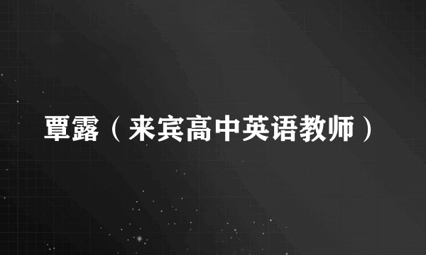 覃露（来宾高中英语教师）
