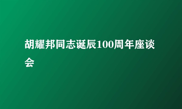 胡耀邦同志诞辰100周年座谈会