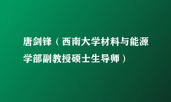 唐剑锋（西南大学材料与能源学部副教授硕士生导师）