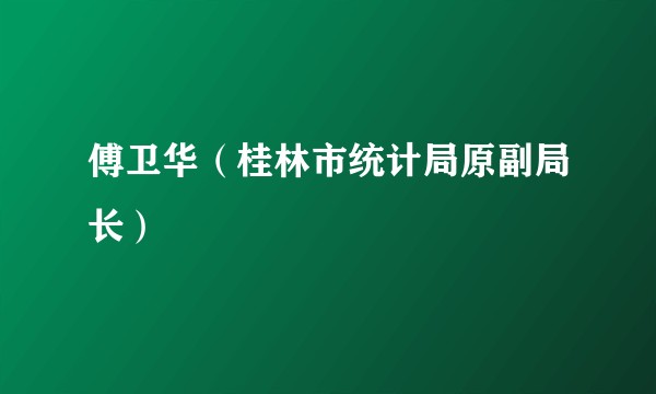 傅卫华(桂林市统计局原副局长)