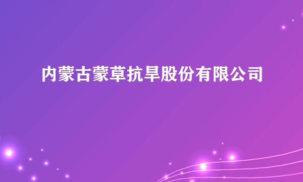 内蒙古蒙草抗旱股份有限公司