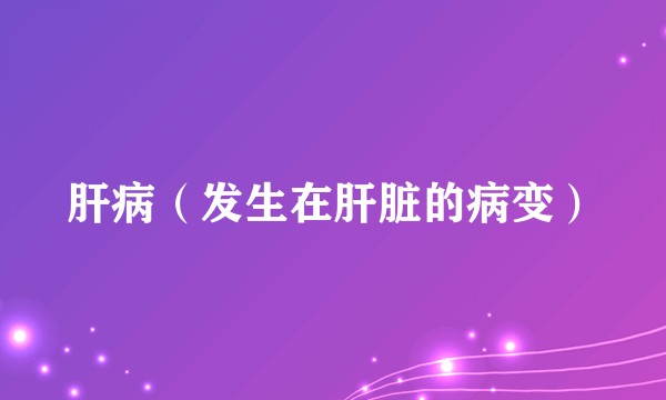 肝病（发生在肝脏的病变）