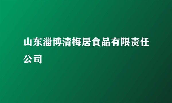 山东淄博清梅居食品有限责任公司