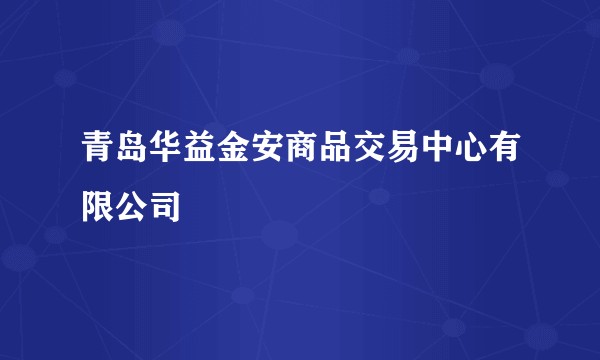 青岛华益金安商品交易中心有限公司
