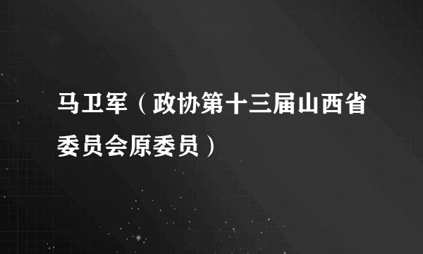 马卫军（政协第十三届山西省委员会原委员）