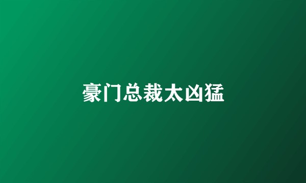 豪门总裁太凶猛