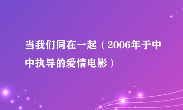 当我们同在一起（2006年于中中执导的爱情电影）