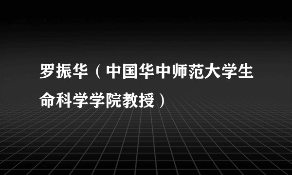 罗振华（中国华中师范大学生命科学学院教授）