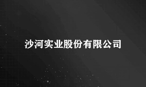 沙河实业股份有限公司