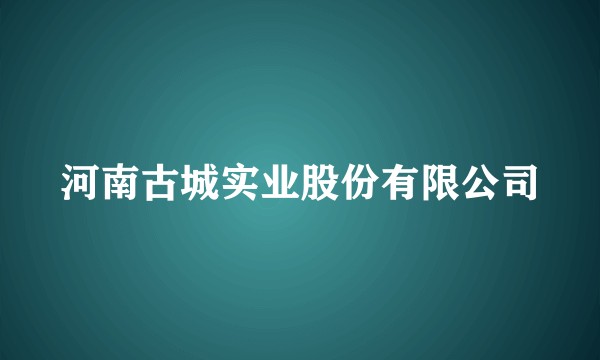 河南古城实业股份有限公司
