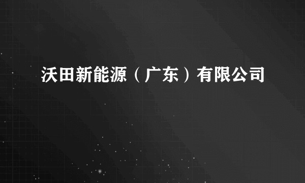 沃田新能源（广东）有限公司