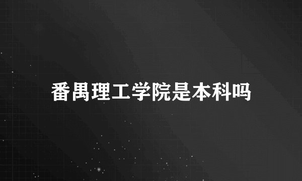番禺理工学院是本科吗