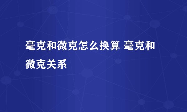 毫克和微克怎么换算 毫克和微克关系