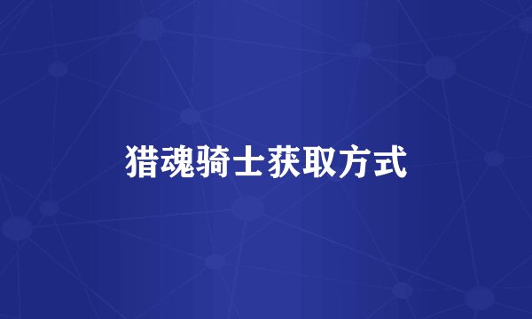 猎魂骑士获取方式