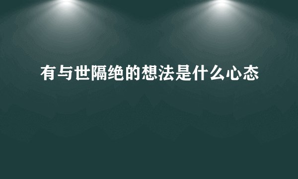 有与世隔绝的想法是什么心态