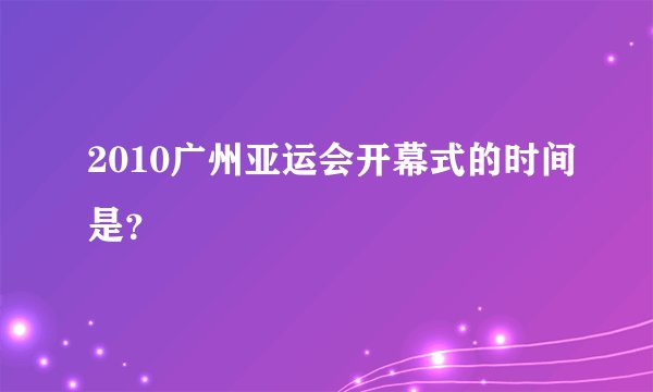 2010广州亚运会开幕式的时间是？