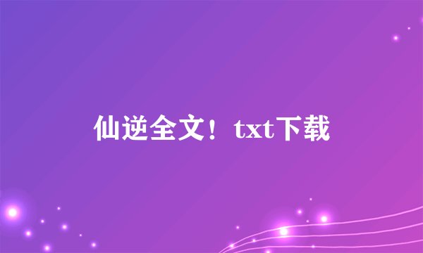 仙逆全文！txt下载