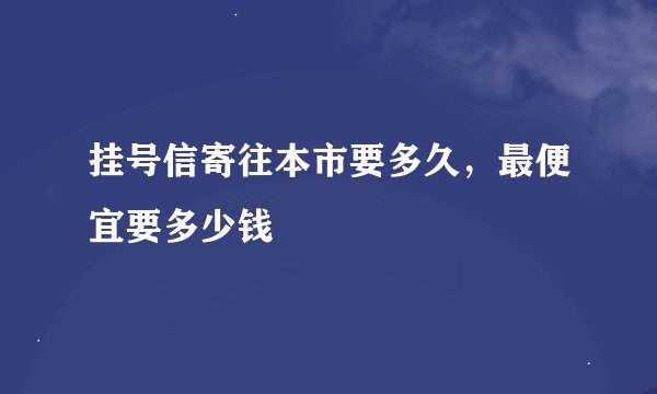 挂号信寄往本市要多久，最便宜要多少钱