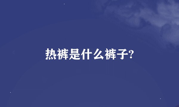 热裤是什么裤子?