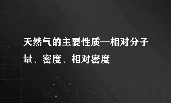 天然气的主要性质—相对分子量、密度、相对密度