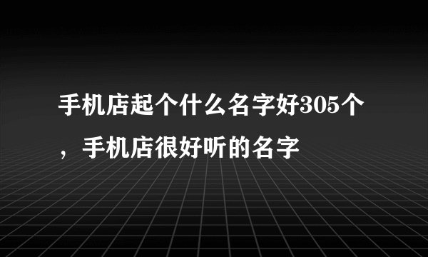 手机店起个什么名字好305个，手机店很好听的名字