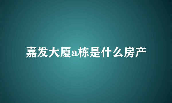 嘉发大厦a栋是什么房产