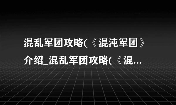 混乱军团攻略(《混沌军团》介绍_混乱军团攻略(《混沌军团》是什么