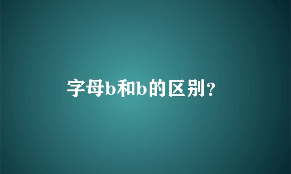 字母b和b的区别？