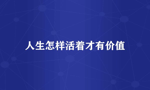 人生怎样活着才有价值