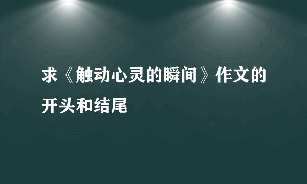 求《触动心灵的瞬间》作文的开头和结尾