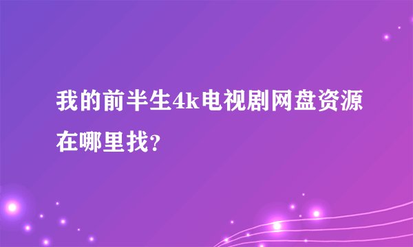 我的前半生4k电视剧网盘资源在哪里找？