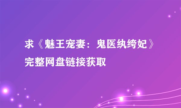 求《魅王宠妻：鬼医纨绔妃》完整网盘链接获取