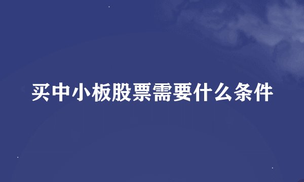 买中小板股票需要什么条件