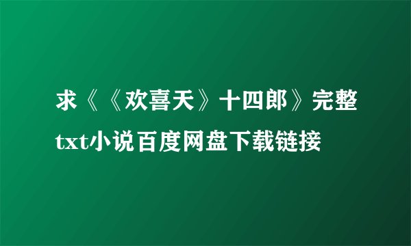 求《《欢喜天》十四郎》完整txt小说百度网盘下载链接