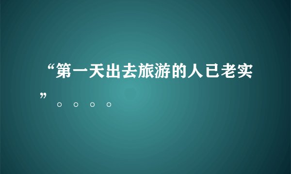 “第一天出去旅游的人已老实”。。。。