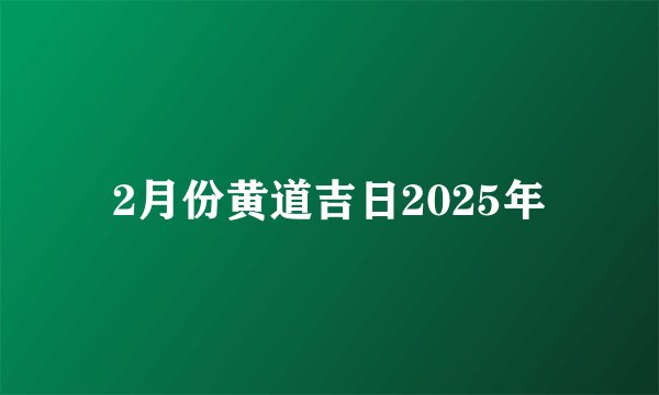 2月份黄道吉日2025年