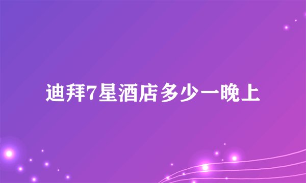 迪拜7星酒店多少一晚上