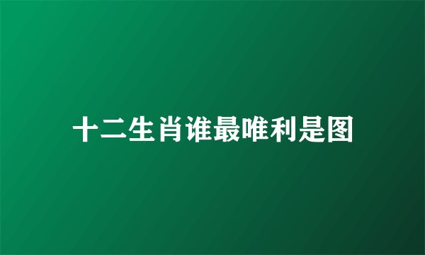十二生肖谁最唯利是图