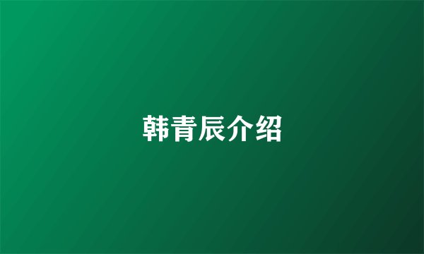 韩青辰介绍