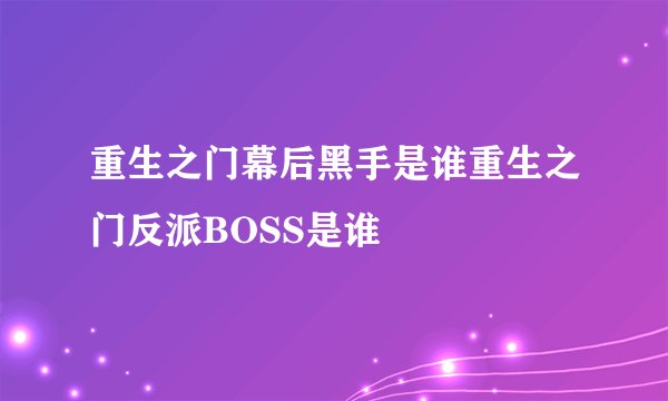 重生之门幕后黑手是谁重生之门反派BOSS是谁