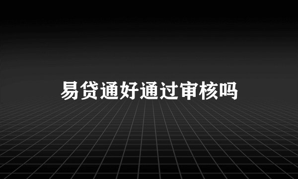 易贷通好通过审核吗