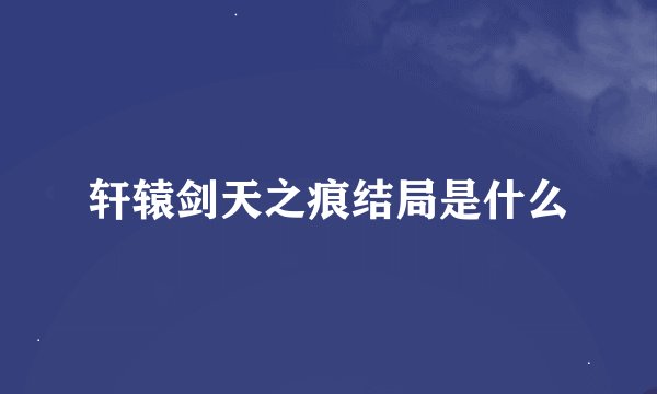 轩辕剑天之痕结局是什么